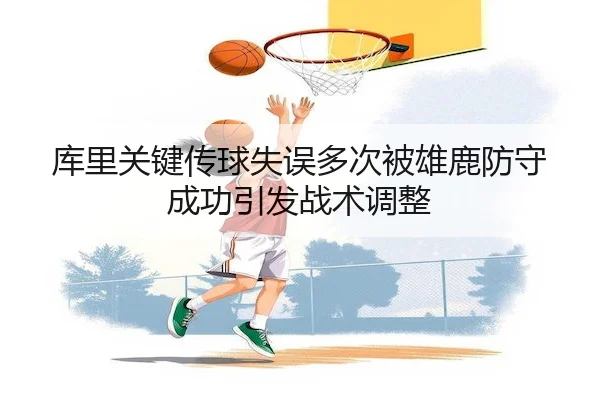 库里关键传球失误多次被雄鹿防守成功引发战术调整